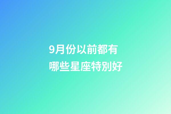 9月份以前都有哪些星座特別好-第1張-星座運勢-玄機派