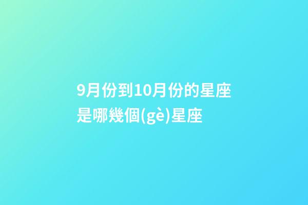 9月份到10月份的星座是哪幾個(gè)星座