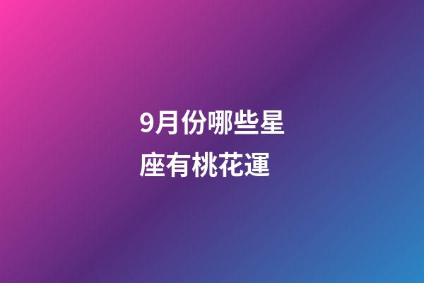 9月份哪些星座有桃花運-第1張-星座運勢-玄機派