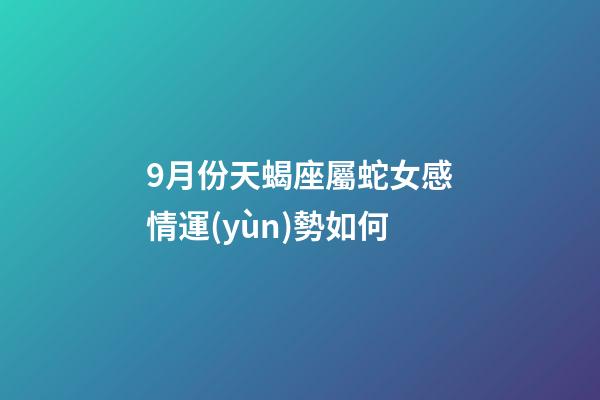 9月份天蝎座屬蛇女感情運(yùn)勢如何-第1張-星座運(yùn)勢-玄機(jī)派