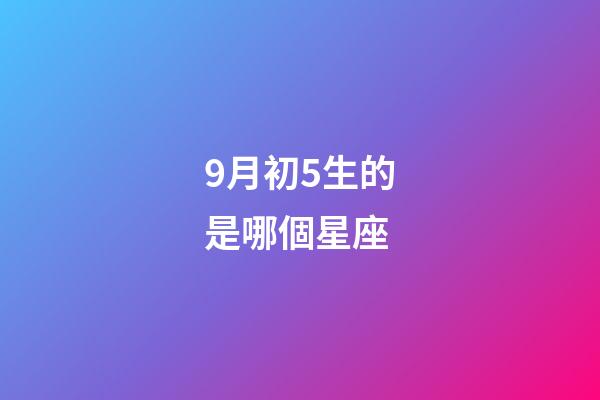 9月初5生的是哪個星座-第1張-星座運勢-玄機派