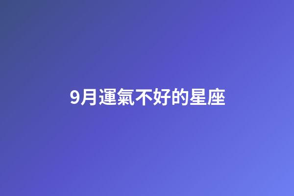9月運氣不好的星座-第1張-星座運勢-玄機派