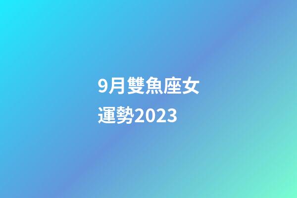 9月雙魚座女運勢2023-第1張-星座運勢-玄機派