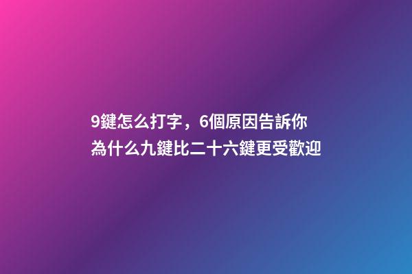 9鍵怎么打字，6個原因告訴你為什么九鍵比二十六鍵更受歡迎-第1張-觀點-玄機派