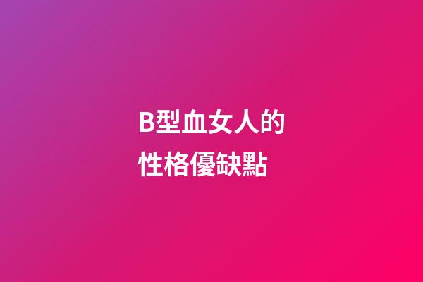 B型血女人的性格優缺點