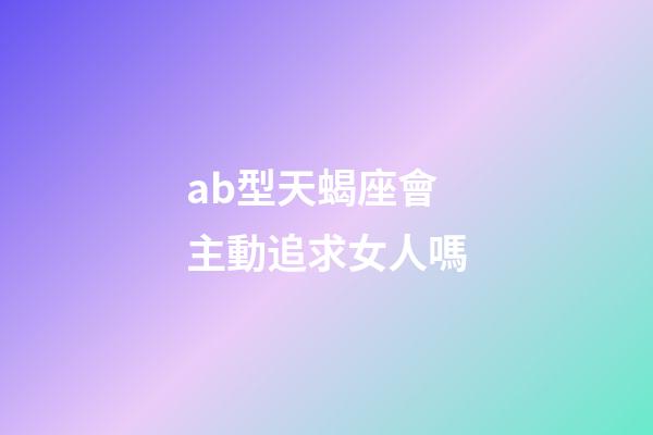 ab型天蝎座會主動追求女人嗎-第1張-星座運勢-玄機派
