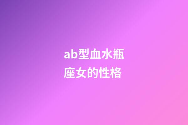 ab型血水瓶座女的性格-第1張-星座運(yùn)勢-玄機(jī)派