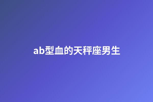 ab型血的天秤座男生-第1張-星座運勢-玄機派