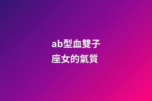 ab型血雙子座女的氣質-第1張-星座運勢-玄機派