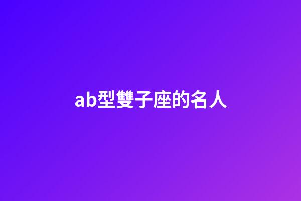 ab型雙子座的名人-第1張-星座運勢-玄機派