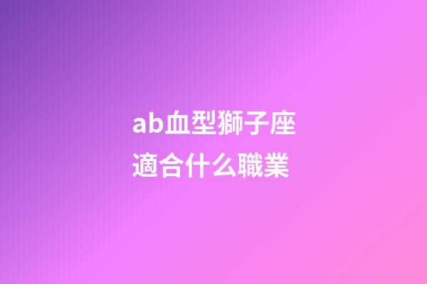 ab血型獅子座適合什么職業-第1張-星座運勢-玄機派