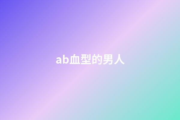 ab血型的男人（ab男是什么意思）-第1張-星座運(yùn)勢(shì)-玄機(jī)派