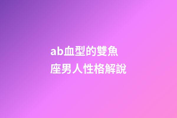 ab血型的雙魚座男人性格解說-第1張-星座運勢-玄機派
