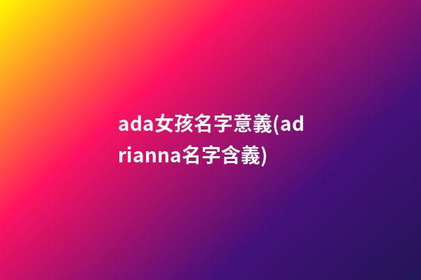 ada女孩名字意義(adrianna名字含義)