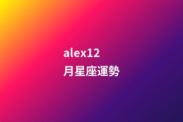 alex12月星座運勢-第1張-星座運勢-玄機(jī)派