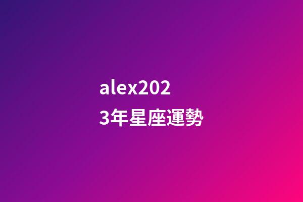 alex2023年星座運勢-第1張-星座運勢-玄機派