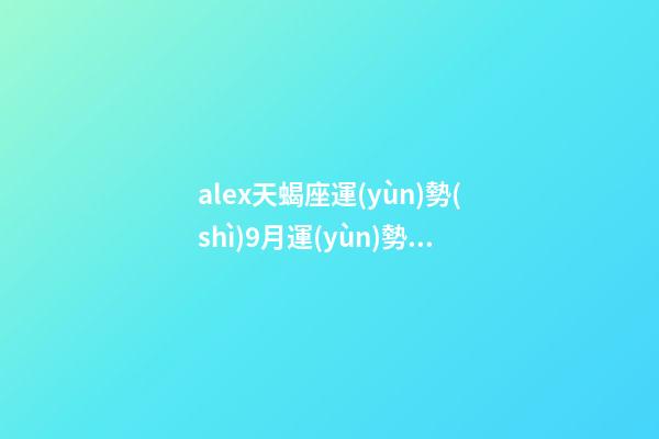 alex天蝎座運(yùn)勢(shì)9月運(yùn)勢(shì)-第1張-星座運(yùn)勢(shì)-玄機(jī)派