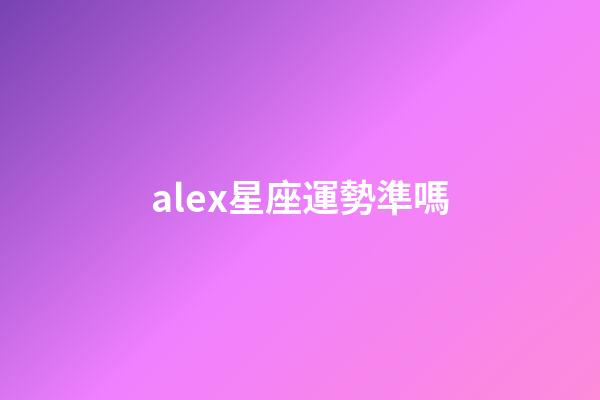 alex星座運勢準嗎-第1張-星座運勢-玄機派