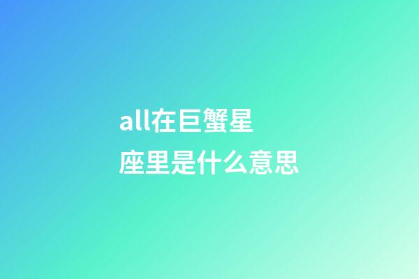 all在巨蟹星座里是什么意思-第1張-星座運勢-玄機派