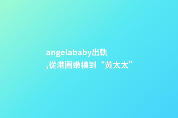 angelababy出軌,從港圈嫩模到“黃太太”-第1張-觀點-玄機派