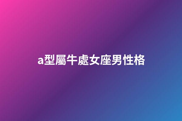 a型屬牛處女座男性格-第1張-星座運勢-玄機派