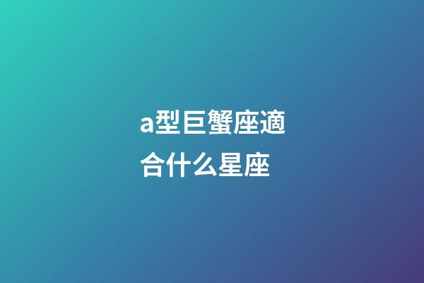 a型巨蟹座適合什么星座-第1張-星座運(yùn)勢(shì)-玄機(jī)派