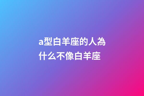 a型白羊座的人為什么不像白羊座-第1張-星座運勢-玄機派