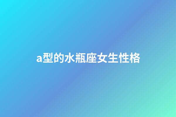 a型的水瓶座女生性格-第1張-星座運勢-玄機派