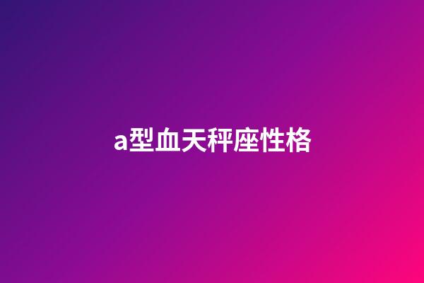 a型血天秤座性格-第1張-星座運勢-玄機派