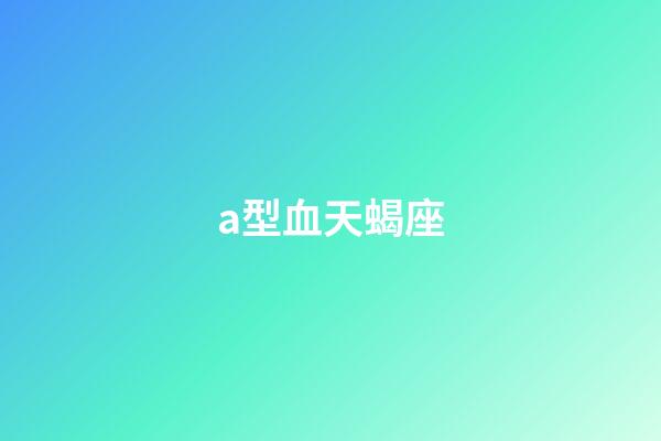 a型血天蝎座（天蝎女a(chǎn)型血的長(zhǎng)相）-第1張-星座運(yùn)勢(shì)-玄機(jī)派