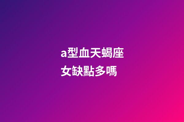 a型血天蝎座女缺點多嗎-第1張-星座運勢-玄機派