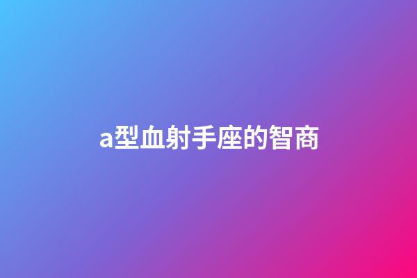 a型血射手座的智商-第1張-星座運(yùn)勢(shì)-玄機(jī)派