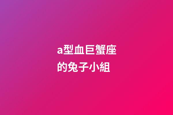 a型血巨蟹座的兔子小組-第1張-星座運勢-玄機派