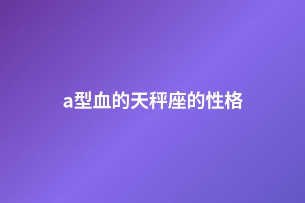 a型血的天秤座的性格-第1張-星座運勢-玄機派