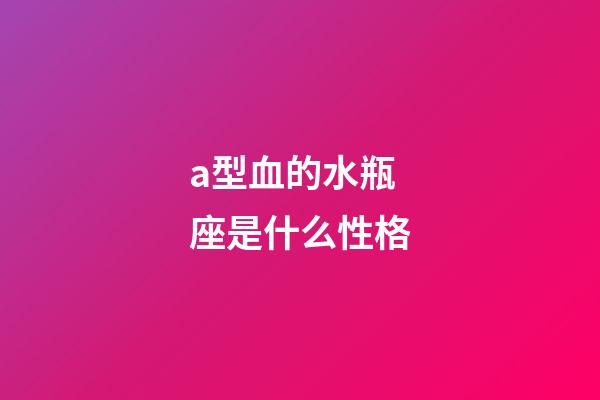 a型血的水瓶座是什么性格-第1張-星座運勢-玄機派