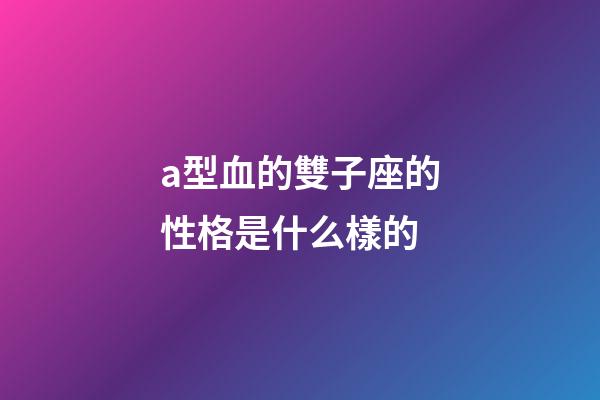 a型血的雙子座的性格是什么樣的-第1張-星座運勢-玄機派