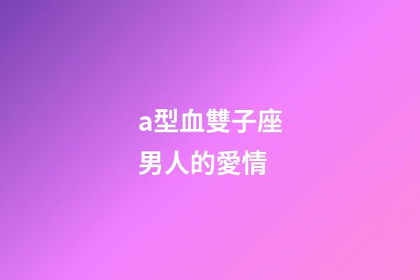 a型血雙子座男人的愛情-第1張-星座運勢-玄機派