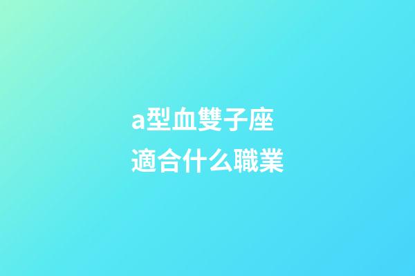 a型血雙子座適合什么職業-第1張-星座運勢-玄機派