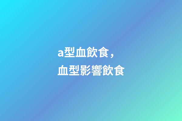 a型血飲食，血型影響飲食-第1張-觀點(diǎn)-玄機(jī)派
