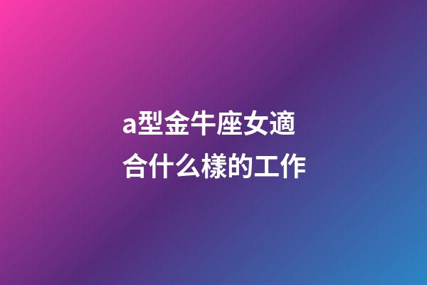 a型金牛座女適合什么樣的工作-第1張-星座運(yùn)勢(shì)-玄機(jī)派