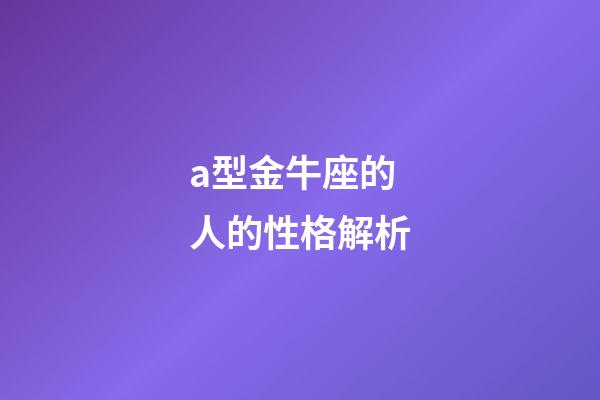 a型金牛座的人的性格解析-第1張-星座運勢-玄機派