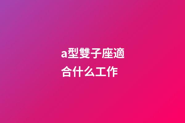 a型雙子座適合什么工作-第1張-星座運勢-玄機派