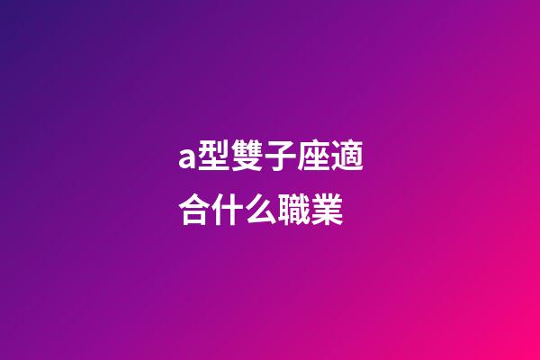 a型雙子座適合什么職業-第1張-星座運勢-玄機派