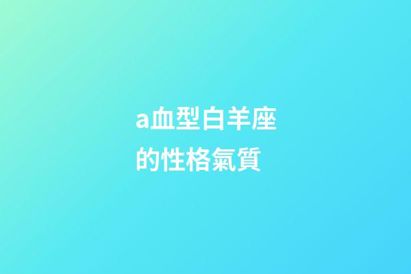 a血型白羊座的性格氣質-第1張-星座運勢-玄機派