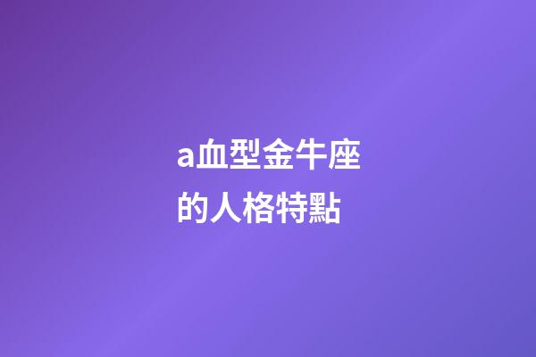 a血型金牛座的人格特點-第1張-星座運勢-玄機派