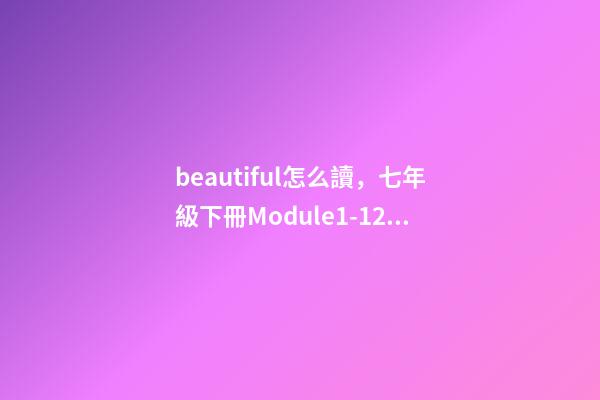 beautiful怎么讀，七年級下冊(新標準)Module1-12單詞與短語-第1張-觀點-玄機派
