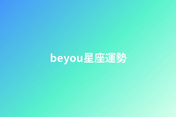beyou星座運勢-第1張-星座運勢-玄機派