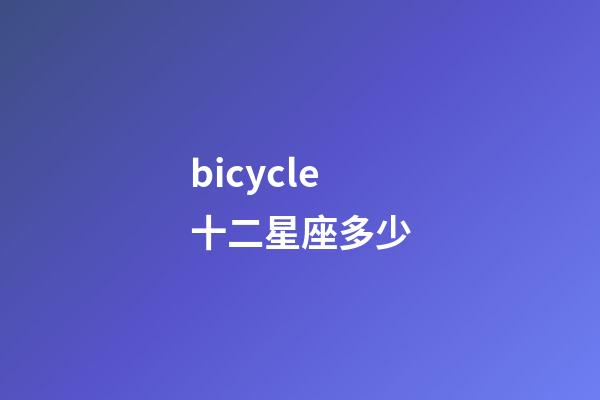 bicycle十二星座多少-第1張-星座運勢-玄機派