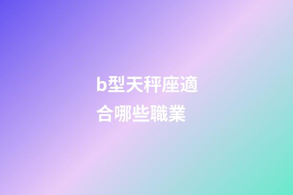 b型天秤座適合哪些職業-第1張-星座運勢-玄機派
