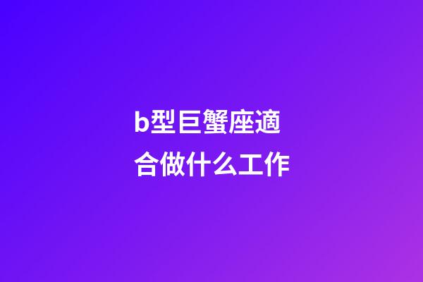 b型巨蟹座適合做什么工作-第1張-星座運勢-玄機派